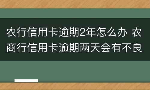 农行信用卡逾期2年怎么办 农商行信用卡逾期两天会有不良记录吗