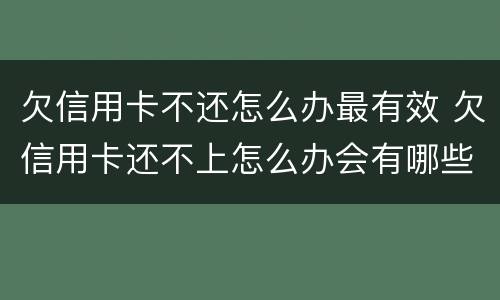 欠信用卡不还怎么办最有效 欠信用卡还不上怎么办会有哪些后果