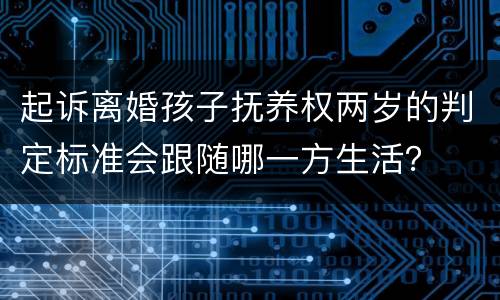 起诉离婚孩子抚养权两岁的判定标准会跟随哪一方生活？