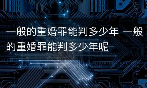 一般的重婚罪能判多少年 一般的重婚罪能判多少年呢
