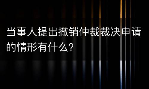 当事人提出撤销仲裁裁决申请的情形有什么？