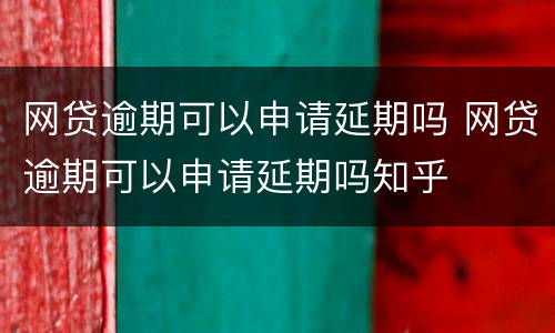 网贷逾期可以申请延期吗 网贷逾期可以申请延期吗知乎