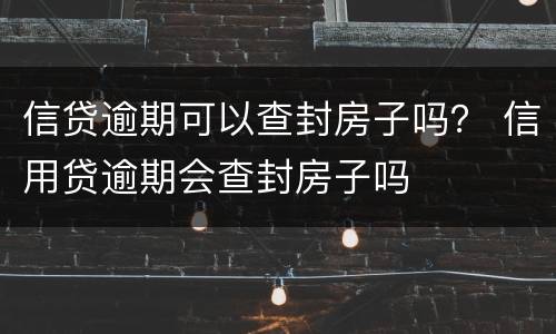 信贷逾期可以查封房子吗？ 信用贷逾期会查封房子吗