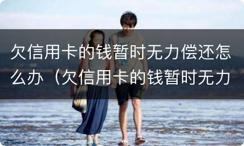 欠信用卡的钱暂时无力偿还怎么办（欠信用卡的钱暂时无力偿还怎么办啊）