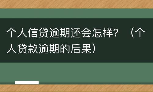 个人信贷逾期还会怎样？（个人贷款逾期的后果）