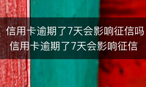 信用卡逾期了7天会影响征信吗 信用卡逾期了7天会影响征信吗会上黑名单吗