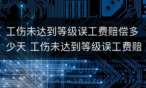 工伤未达到等级误工费赔偿多少天 工伤未达到等级误工费赔偿多少天有效