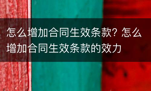 怎么增加合同生效条款? 怎么增加合同生效条款的效力