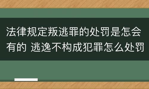 法律规定叛逃罪的处罚是怎会有的 逃逸不构成犯罪怎么处罚