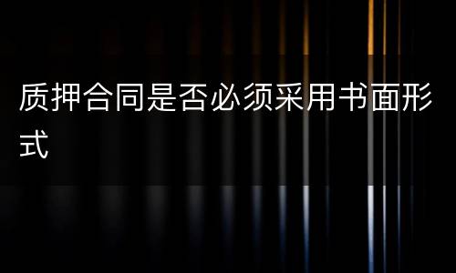 质押合同是否必须采用书面形式