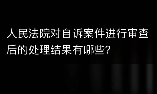 人民法院对自诉案件进行审查后的处理结果有哪些？