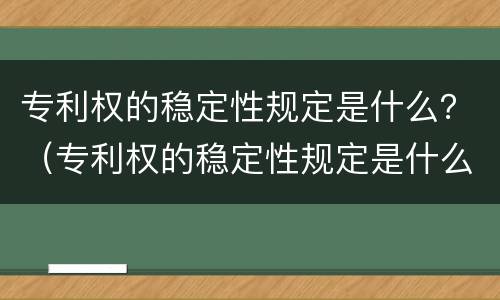 专利权的稳定性规定是什么？（专利权的稳定性规定是什么）