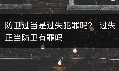 防卫过当是过失犯罪吗？ 过失正当防卫有罪吗