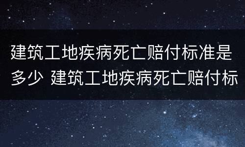 建筑工地疾病死亡赔付标准是多少 建筑工地疾病死亡赔付标准是多少元
