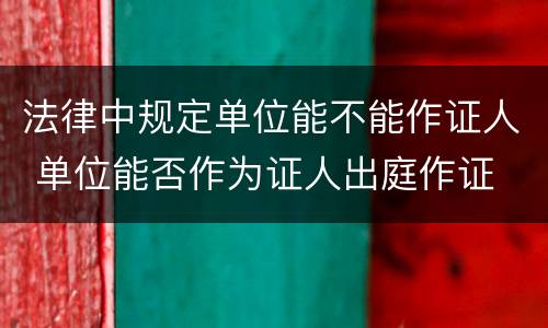 法律中规定单位能不能作证人 单位能否作为证人出庭作证
