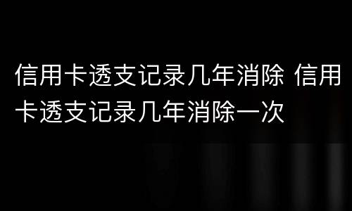 信用卡透支记录几年消除 信用卡透支记录几年消除一次