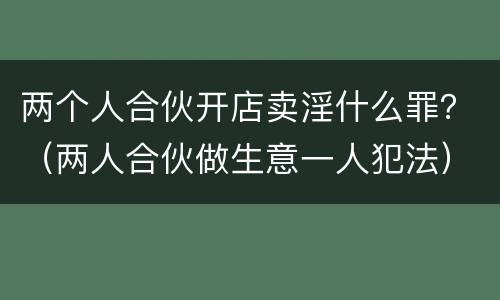 两个人合伙开店卖淫什么罪？（两人合伙做生意一人犯法）