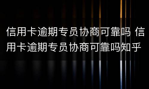 信用卡逾期专员协商可靠吗 信用卡逾期专员协商可靠吗知乎