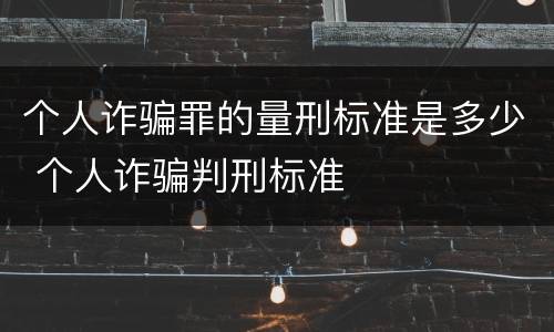 个人诈骗罪的量刑标准是多少 个人诈骗判刑标准
