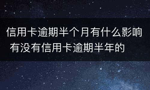 信用卡逾期半个月有什么影响 有没有信用卡逾期半年的