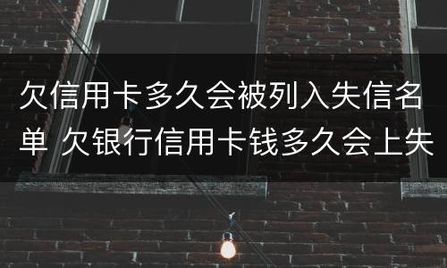欠信用卡多久会被列入失信名单 欠银行信用卡钱多久会上失信名单