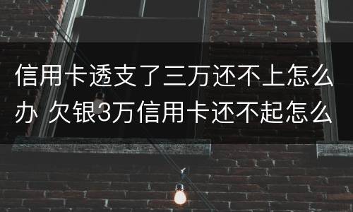 信用卡透支了三万还不上怎么办 欠银3万信用卡还不起怎么办