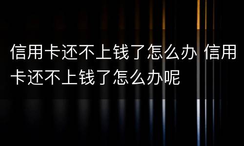信用卡还不上钱了怎么办 信用卡还不上钱了怎么办呢