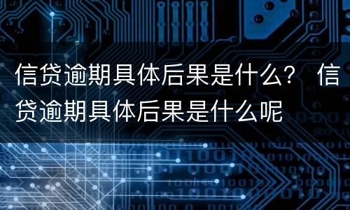 信贷逾期具体后果是什么？ 信贷逾期具体后果是什么呢