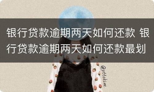 银行贷款逾期两天如何还款 银行贷款逾期两天如何还款最划算