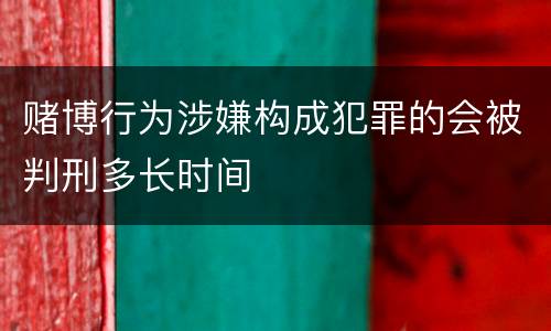 赌博行为涉嫌构成犯罪的会被判刑多长时间