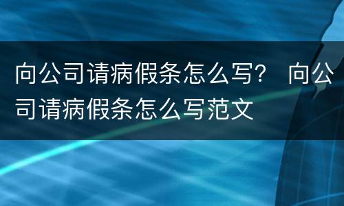 向公司请病假条怎么写？ 向公司请病假条怎么写范文