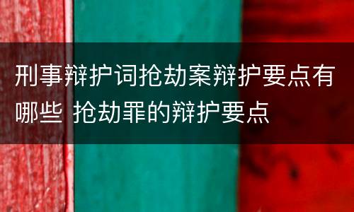 刑事辩护词抢劫案辩护要点有哪些 抢劫罪的辩护要点