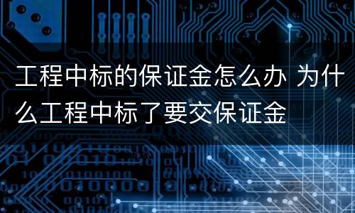 工程中标的保证金怎么办 为什么工程中标了要交保证金
