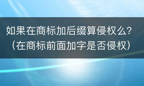 如果在商标加后缀算侵权么？（在商标前面加字是否侵权）