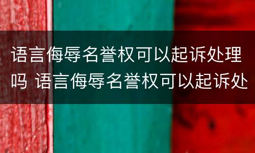 语言侮辱名誉权可以起诉处理吗 语言侮辱名誉权可以起诉处理吗法律