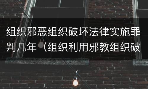 组织邪恶组织破坏法律实施罪判几年（组织利用邪教组织破坏法律实施罪属于什么犯罪类型）