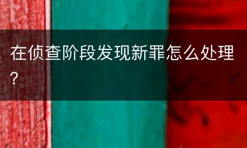 在侦查阶段发现新罪怎么处理？
