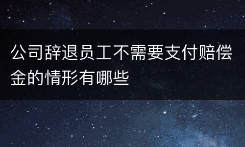 公司辞退员工不需要支付赔偿金的情形有哪些