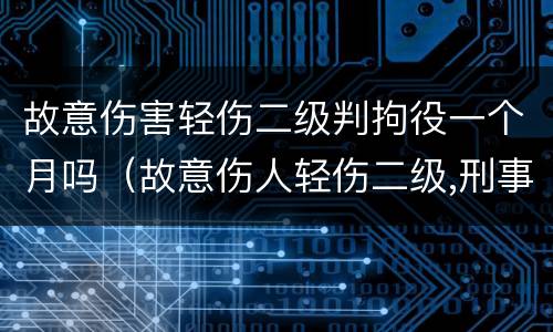 故意伤害轻伤二级判拘役一个月吗（故意伤人轻伤二级,刑事拘留多久）