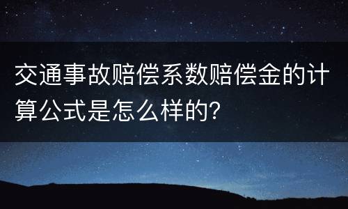 交通事故赔偿系数赔偿金的计算公式是怎么样的？