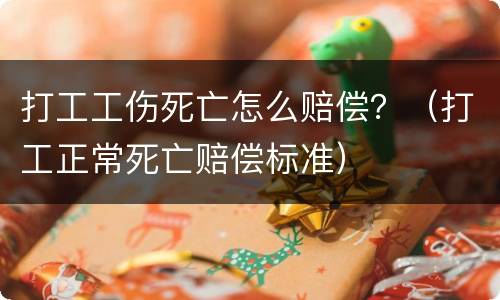 打工工伤死亡怎么赔偿？（打工正常死亡赔偿标准）