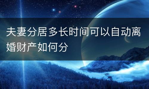 夫妻分居多长时间可以自动离婚财产如何分