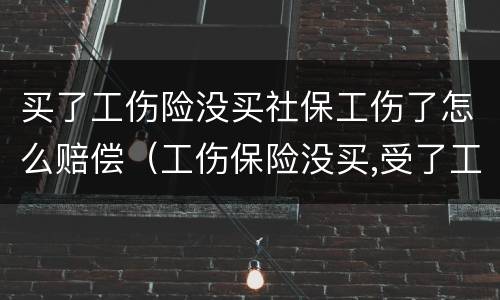 买了工伤险没买社保工伤了怎么赔偿（工伤保险没买,受了工伤可以走医保吗）