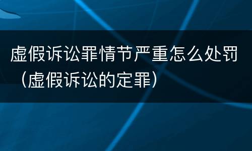 虚假诉讼罪情节严重怎么处罚（虚假诉讼的定罪）