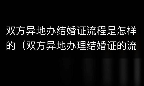 双方异地办结婚证流程是怎样的（双方异地办理结婚证的流程）