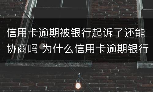 信用卡逾期被银行起诉了还能协商吗 为什么信用卡逾期银行不起诉