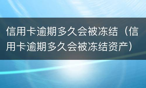 信用卡逾期多久会被冻结（信用卡逾期多久会被冻结资产）