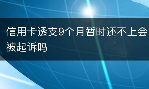 信用卡透支9个月暂时还不上会被起诉吗