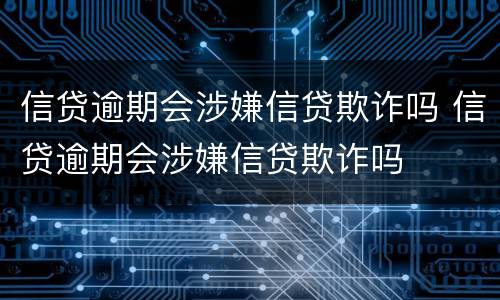 信贷逾期会涉嫌信贷欺诈吗 信贷逾期会涉嫌信贷欺诈吗