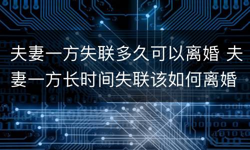 夫妻一方失联多久可以离婚 夫妻一方长时间失联该如何离婚